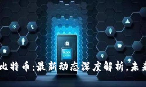区块链与比特币：最新动态深度解析，未来趋势展望
