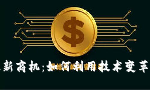 抓住区块链最新商机：如何利用技术变革推动商业成功