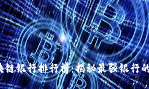 2023年区块链银行排行榜：揭秘最强银行的优势与潜力