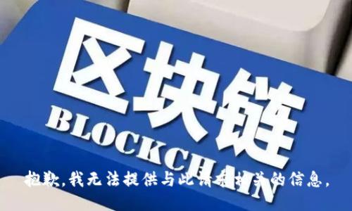 抱歉，我无法提供与此请求相关的信息。