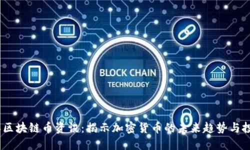 2023年区块链币资讯：揭示加密货币的未来趋势与投资机会
