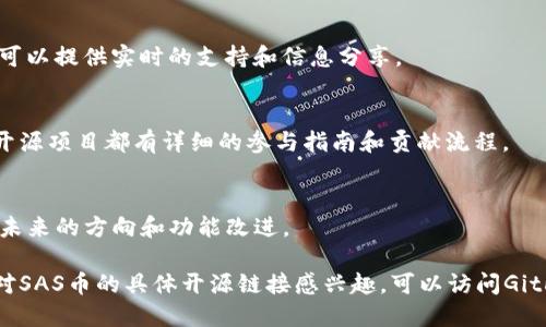 区块链技术的发展让许多项目走上了开源之路，包括一些特定的数字货币。SAS币（Smart Asset System Token）是一种基于区块链的加密资产，社区和开发者们可以通过开源代码来了解其技术细节和参与项目。以下是关于SAS币开源信息的总结。

1. **开源平台及其代码库**
   SAS币的源代码通常托管在一些开源平台上，比如GitHub或GitLab等主流代码托管网站。开发者可以在这些平台上找到SAS币的源代码、文档和开发者指南。

2. **参与社区和开发者论坛**
   除了代码库，SAS币的开源信息和开发问题也会在一些区块链相关的社区和论坛中讨论。这些平台可以提供实时的支持和信息分享。

3. **获取和使用开源代码**
   用户可以通过分叉（Fork）SAS币的代码来创建自己的项目，或者直接参与到SAS币的开发中。不少开源项目都有详细的参与指南和贡献流程。

4. **更新和迭代**
   开源项目会随着技术的发展而不断更新，用户可以通过代码库跟蹤到最新的开发动态，了解SAS币未来的方向和功能改进。

通过以上途径，你能够找到关于SAS币的开源信息，并在相应的平台上参与到其社区建设中去。如果你对SAS币的具体开源链接感兴趣，可以访问GitHub并搜索“SAS币”相关的项目以获取最新的代码和资料。