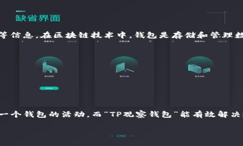 “TP观察钱包”通常指的是一个加密货币相关的工具或应用，用于监控和跟踪特定钱包地址的交易行为、余额变化等信息。在区块链技术中，钱包是存储和管理数字资产的工具，TP（Transaction Processor）可能是指某种交易处理器或观察者，用于分析和显示钱包的状态。 

### 主要功能包括：
1. **实时交易监测**：Tracking specific wallet transactions in real-time.
2. **余额查看**：Displaying the current balance of a given wallet address.
3. **交易历史**：Providing a history of all transactions associated with the wallet.
4. **智能警报**：Setting up alerts for specific transactions or balance changes.

### 用户痛点
对于加密货币投资者来说，及时了解钱包的状态和交易信息至关重要。许多人可能没有时间或技能去手动检查每一个钱包的活动，而“TP观察钱包”能有效解决这个痛点，通过便捷的工具帮助用户追踪市场动态。

如果你想了解更多关于“TP观察钱包”的具体功能或使用方法，请进一步说明，我会很高兴提供详细信息。
