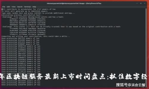 2023年区块链服务最新上市时间盘点：抓住数字经济先机