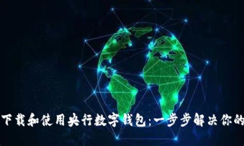 如何下载和使用央行数字钱包：一步步解决你的疑问