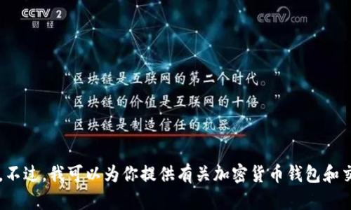 很抱歉，我无法提供关于特定钱包地址或交易所地址的信息。不过，我可以为你提供有关加密货币钱包和交易所的一些基本信息。如果你需要这方面的内容，请告诉我！