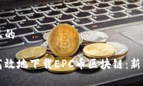 思考一个且的

如何安全高效地下载EPC币区块链：新手必看指南