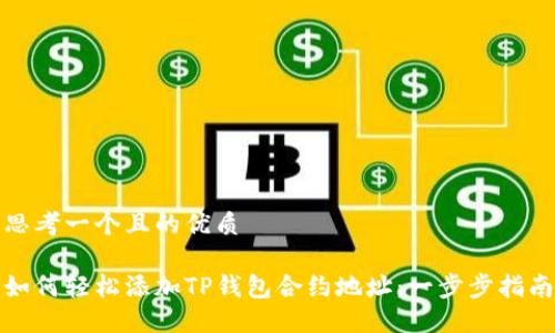 思考一个且的优质

如何轻松添加TP钱包合约地址：一步步指南