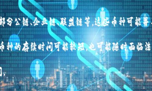 截至目前，中国的区块链币种类繁多，具体数量在不断变化。根据不同的统计数据，目前市场上的区块链币（也称为数字货币或加密货币）可能有几千种。以下是一些主要的币种和相关信息：

1. **比特币（Bitcoin）**：作为最早的加密货币，比特币仍然是市场的领军者。
2. **以太坊（Ethereum）**：这是一个智能合约平台，拥有大量的代币（ERC-20标准代币）。
3. **瑞波币（Ripple）**：主要用于金融机构之间的跨境支付。
4. **币安币（BNB）**：火币交易所发行的代币，旨在降低交易费用及参与平台生态建设。
5. **莱特币（Litecoin）**：借鉴比特币的设计，但在交易速度上有所。

此外，中国区块链行业内还有很多基于特定应用场景的项目和代币，如部分公链、企业链、联盟链等。这些币种可能并不在公开的交易所进行交易，因此数量难以精确统计。

需要注意的是，由于虚拟货币市场的高波动性和监管政策的变化，某些币种的存续时间可能较短，也可能随时面临法币监管或被市场淘汰的风险。

如果你对某些特定币种的情况或技术有更深入的需求，可以进一步询问。