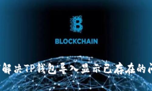 如何解决TP钱包导入显示已存在的问题？