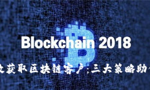 虚拟币如何有效获取区块链客户：三大策略助你突破市场壁垒
