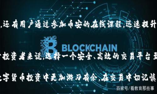 jiaoti如何在币安平台上轻松交易区块链资产，提升你的投资体验/jiaoti

币安,区块链,交易,投资/guanjianci

引言：为什么选择币安平台进行区块链交易？
在如今数字资产的浪潮中，区块链不仅仅是一种技术，更是一种全新的投资资产。币安平台作为全球最大的加密货币交易所之一，凭借其用户友好的界面、强大的安全性和丰富的交易对，吸引了大量投资者。那么，为什么越来越多的人选择在币安交易区块链资产呢？本文将深入探讨这一问题，并为你提供具体的交易技巧与策略。

第一部分：区块链的基础知识
在深入币安平台之前，首先需要了解区块链的基本概念。区块链是一种分布式账本技术，能够安全地记录和验证交易。每个区块中包含一组交易信息，这些区块以链状结构串联在一起，确保了数据的可靠性和不可篡改性。

区块链的去中心化特性使得它在多个领域都有着广泛的应用，包括金融、供应链管理、医疗等。对于投资者来说，了解区块链的基本概念，可以帮助他们更好地评估和选择潜在的投资机会。

第二部分：币安平台概述
币安平台成立于2017年，以其迅速增长的用户基础和多样化的交易选择而著称。作为一个全球交易平台，币安支持数百种加密货币的买卖，用户可以轻松进行现货交易、合约交易和杠杆交易等多种形式的交易。

币安不仅仅是一个交易所，它还提供了许多附加服务，例如质押、借贷和投资理财产品，这无疑大大丰富了用户的投资体验。同时，币安还对平台的安全性进行了多重保障，包括冷钱包存储、多重签名和双重验证等措施，确保用户的资产安全。

第三部分：在币安上注册和交易的步骤
在币安平台上注册账户非常简便。用户只需提供有效的电子邮件地址和设置一个强密码，即可完成注册。在注册完成后，用户可以通过邮箱确认激活账户，从而进入币安的交易平台。

注册后，用户需要进行身份验证，确保符合相关法律法规。这一过程通常包括提交身份证明和地址证明。身份验证通过后，用户就可以充值法币或加密货币，开始交易。

在币安上进行交易的步骤如下：
ul
li选择交易对：币安提供了丰富的交易对，用户可以根据自身需求选择BTC/USDT、ETH/BNB等多个交易对。/li
li设置订单类型：用户可以选择市价单、限价单等各种订单类型，灵活把握交易时机。/li
li监控交易：完成下单后，用户可以通过账户界面监控交易的实时状态，及时进行调整。/li
/ul

第四部分：币安的交易机制与费用
币安的交易机制相对简单，支持多种类型的订单，让用户可以根据市场情况和个人策略灵活交易。在交易过程中，平台会根据成交量和交易对的流动性，收取一定的交易手续费。

值得注意的是，币安的交易手续费在业界相对较低，且通过持有BNB代币可以享受额外的手续费折扣。这对长期交易的用户来说，无疑是一笔可观的费用节省。

第五部分：提升交易技巧的建议
在币安平台上进行投资，不仅仅依靠运气，还需要掌握一定的交易技巧。以下是一些提升交易效率的建议：
ul
li学习市场分析：无论是技术分析还是基本面分析，理解市场动态都有助于你预判价格走向。/li
li设置止损：在买入时设置止损点，可以有效控制风险，避免因市场波动导致重大损失。/li
li分散投资：不要把所有资源投入到单一资产，合理分散可以降低整体风险。/li
li追踪新闻：关注相关行业新闻和政策变化，有助于及时调整你的投资策略。/li
/ul

第六部分：币安的安全性分析
对于所有投资者而言，资产安全始终是最重要的考量因素之一。币安平台在安全性方面采取了一系列措施，包括数据加密、双重身份验证以及定期进行安全检测，确保用户资金的安全。此外，币安还设有保险基金，以应对意外的安全事件。

尽管如此，用户也要保持警惕，定期检查账户安全设置，尽量不在公共网络下进行交易，并定期更改密码，以保护自己的资产安全。

第七部分：用户分享与案例分析
许多用户在币安平台上获得了成功，有些甚至实现了财务自由。通过这些成功故事，我们可以总结出一些共通的经验：

例如，有一位用户在利用技术分析成功预测了一次ETH的涨幅，从而在短期内实现了高额收益。他强调了持续学习和市场观察的重要性。此外，还有用户通过参加币安的在线课程，迅速提升了自己的交易技能，最终在市场中获得了一席之地。

第八部分：未来展望与结语
随着区块链技术的发展，全球对数字资产的关注度将持续提高。币安作为行业的领先者，必将在未来继续推动区块链资产的普及与发展。对于投资者来说，选择一个安全、高效的交易平台至关重要。

通过本文的探讨，相信你已经对币安平台及其区块链交易有了更深入的了解。无论是初学者还是有经验的投资者，掌握这些知识，都能够在数字货币投资中更加游刃有余。在交易中切记慎重，运用好所学的知识，定能在区块链这片新天地中开创属于你自己的辉煌篇章。