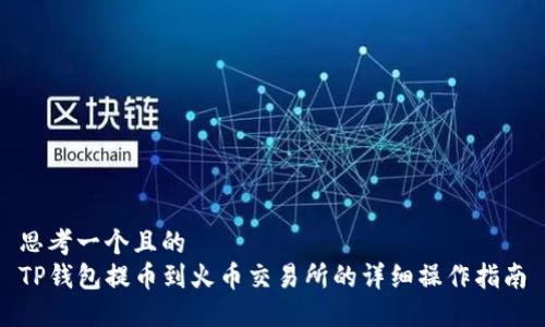 思考一个且的  
TP钱包提币到火币交易所的详细操作指南