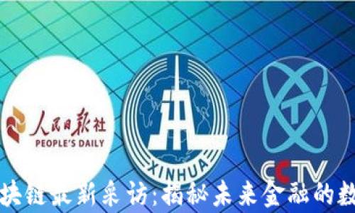 
敖萌区块链最新采访：揭秘未来金融的数字变革