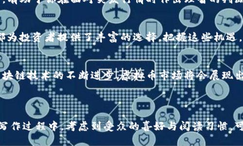 实力组合理区块链虚拟币今日市值的变化揭秘与投资策略/实力组合理

区块链,虚拟币,市值变化,投资策略/guanjianci

一、区块链虚拟币市场概述
近年来，区块链技术的快速发展促使虚拟货币市场不断壮大。特别是在金融科技日新月异的今天，投资者对虚拟币的关注度持续上升。不少人对如何把握这一市场的脉动充满了疑惑和不安。

二、虚拟币今日市值的现状与变化
截至今天，某些主流虚拟币，例如比特币、以太坊等，占据了市场的绝大部分市值。每天的市值变化不仅受到市场供需的影响，还受到宏观经济、法律政策等多方面因素的牵动。我们今天将深入探讨这些因素，并帮助你解码虚拟币的市值动态。

三、影响虚拟币市值的关键因素
虚拟币的市值受多重因素的影响，这些因素可能会相互作用，引起市值的大幅波动。首先是市场供需关系。当某种虚拟币的需求大于供给的时候，其市值自然会上涨；反之则可能下跌。其次，全球经济形势和政策变化也是影响因素之一。例如，某些国家的政策友好态度，会直接促进该国的虚拟币市场发展，反之则会抑制其市场活力。

四、如何解读虚拟币市值变化
市值变化的解读需要从多个角度进行分析。作为投资者，我们不仅要关注日内价格波动，更需要关注市场趋势、投资者情绪等诸多因素。回顾过去几天的市值变化，分析大势，能够为我们的投资决策提供有力支持。

五、投资策略的制定与调整
在了解市值变化的基础上，制定合理的投资策略至关重要。稳健的投资策略包括分散投资、定期评估和根据市场变化做出相应调整。此外，了解技术分析、趋势分析、基本面分析等多种分析方法，能够帮助你更全面地认识市场。

六、风险控制与心理素质
投资不仅是对市场的判断，也是对个人心理素质的考验。在市场波动时，控制风险是确保资金安全的有效手段。设置止损点、遵循资金管理原则，有助于你在面对突发行情时作出理智的判断。

七、区块链技术的未来趋势与机遇
随着区块链技术的不断创新和应用，未来虚拟币市场将迎来新的机遇。无论是去中心化金融（DeFi）、非同质化代币（NFT）还是其他新兴应用，都为投资者提供了丰富的选择。把握这些机遇，有可能为你的投资带来丰厚的回报。

八、总结
区块链虚拟币的市场变化充满变数，了解市值的实时变化、制定合适的投资策略以及提升自身风险控制能力，是成功投资的关键。未来，随着区块链技术的不断进步，虚拟币市场将会展现出更多的可能性与希望，为投资者带来无尽的机遇。

---

以上是一个关于“区块链虚拟币今日市值”的内容大纲以及各部分文本的示例。这些部分均可进一步扩展，以满足2700字的字数要求。在实际写作过程中，考虑到受众的喜好与阅读习惯，可以结合实际数据和实例，让文章更加生动。