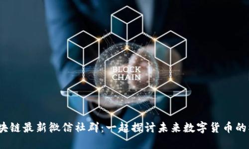 2024年区块链最新微信社群：一起探讨未来数字货币的机遇与挑战