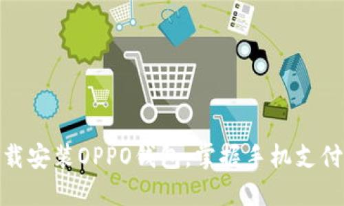 轻松下载安装OPPO钱包，掌握手机支付新体验
