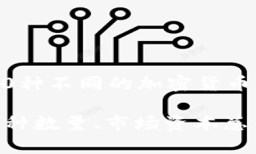 区块链世界里的加密货币数量是一个不断变化的动态数据，新的币种随时可能被创立，某些币种可能会被淘汰或合并。截至2023年，全球大约有9000种不同的加密货币。然而，其中一些占据了主导地位，如比特币（Bitcoin）、以太坊（Ethereum）和Binance Coin等，而其余的币种则相对小众，流动性和市值也相对较低。

如果你想要获取最新和最准确的信息，可以访问一些加密货币市场的数据聚合网站，如CoinMarketCap或CoinGecko，这些平台会提供实时更新的币种数量、市场资本总值、交易量等重要信息。