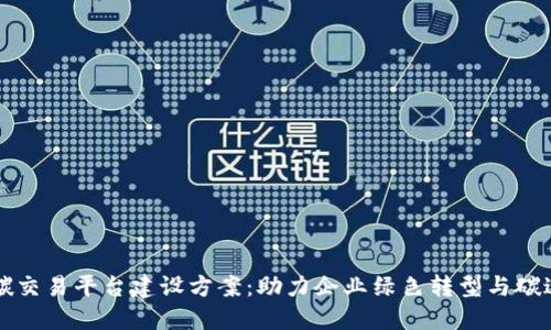 区块链碳交易平台建设方案：助力企业绿色转型与碳达峰目标