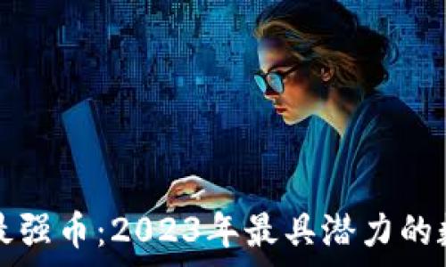   
揭秘区块链最强币：2023年最具潜力的数字货币分析