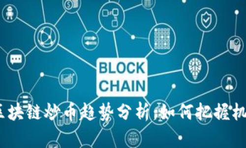 2023年区块链炒币趋势分析：如何把握机遇与风险