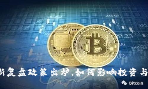 区块链最新复盘政策出炉，如何影响投资与发展趋势？