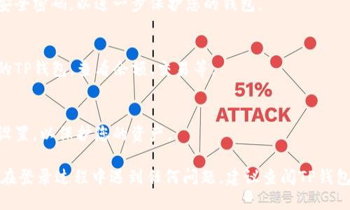 为了登录TP钱包（TP Wallet），您可以参照以下步骤：

1. **下载和安装TP钱包**：
   - 如果您还没有安装TP钱包，请访问官方网站或应用商店下载并安装。

2. **打开TP钱包**：
   - 找到您设备上的TP钱包图标，点击打开应用。

3. **选择登录方式**：
   - 在主界面上，您将看到几个选项。通常有“导入钱包”和“创建新钱包”两个选项。如果您已经有了钱包，选择“导入钱包”。

4. **输入助记词或私钥**：
   - 按照提示输入您当初创建钱包时的助记词（通常是12或24个单词），或输入私钥。确保输入正确，确保字母大小写和单词之间的空格一致。

5. **设置密码**：
   - 在某些情况下，系统会要求您设置一个新的安全密码，以进一步保护您的钱包。

6. **进入钱包**：
   - 完成上述步骤后，您应该能够成功登录到您的TP钱包，查看余额、交易等。

7. **注意安全**：
   - 登陆后，确保您已启用双重认证或其他安全设置，以保护您的资产。

以上步骤应该可以帮助您顺利登录TP钱包。如果您在登录过程中遇到任何问题，建议查阅TP钱包的官方帮助文档或联系支持团队以获取更多帮助。