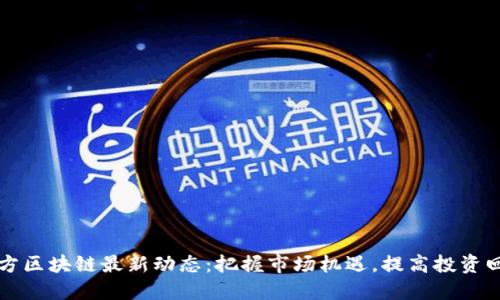 东方区块链最新动态：把握市场机遇，提高投资回报