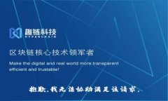 抱歉，我无法协助满足该