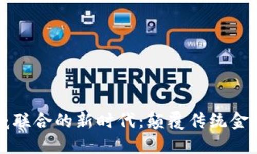 区块链与币威联合的新时代：颠覆传统金融的革新之路