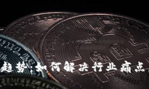 区块链技术新趋势：如何解决行业痛点，推动企业创新