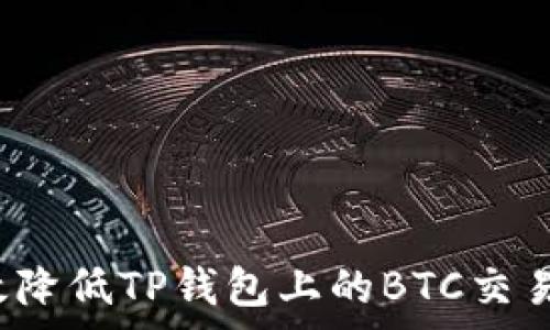   
如何有效降低TP钱包上的BTC交易手续费？