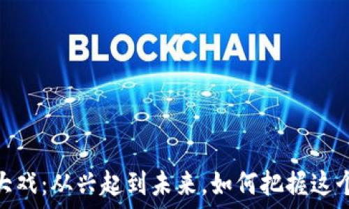   
区块链币圈大戏：从兴起到未来，如何把握这个时代的机遇