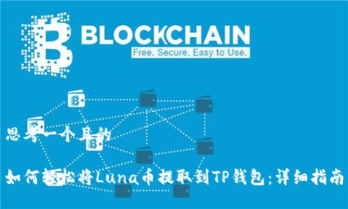 思考一个且的

如何轻松将Luna币提取到TP钱包：详细指南