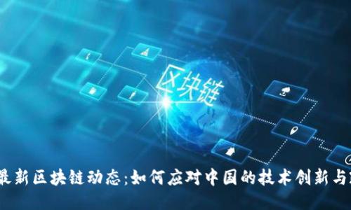 2023年最新区块链动态：如何应对中国的技术创新与政策趋势