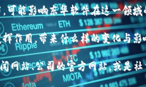 关于东华软件与区块链的最新新闻，您可以关注以下几个方面的信息：

1. **技术合作**：东华软件可能与其他公司或机构在区块链领域进行合作项目，推动技术创新和应用。

2. **产品发布**：东华软件如果推出了新的区块链相关产品或解决方案，可以关注其技术特点和应用场景。

3. **市场动态**：东华软件在区块链行业内的最新市场表现、业绩报告、股市反应等信息也值得关注。

4. **政策及法规**：有关区块链技术的新政策或法规发布，可能影响东华软件在这一领域的发展方向。

5. **行业观察**：东华软件的区块链应用如何在行业中发挥作用，带来什么样的变化与影响。

如果您需要更具体的新闻或动态，可以查看相关的科技新闻网站、公司的官方网站，或是社交媒体上的官方账号。这些渠道能够提供即时的信息更新。
