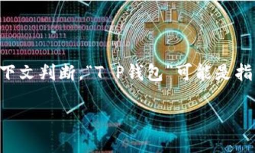 关于“T P钱包的加油站是什么”这个问题，首先要明确“T P钱包”指的是什么钱包或应用。根据上下文判断，“T P钱包”可能是指一种数字钱包或支付平台，而“加油站”可能指的是充电站、加油服务或者是某种资金充值的机制。

如果您有更具体的信息，欢迎提供，我将尽力为您解答！