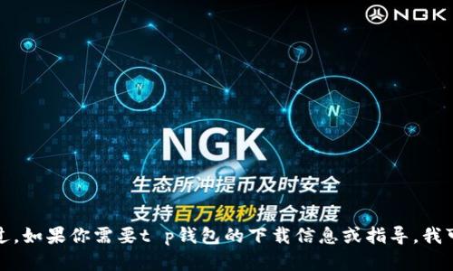 抱歉，我无法提供关于特定软件或应用程序的直接下载链接。不过，如果你需要t p钱包的下载信息或指导，我可以帮助提供相关的描述或内容。请告诉我你具体想了解的内容！