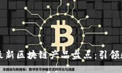 2023年7月国内最新区块链产品盘点：引领数字经济的新趋势