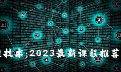 掌握区块链技术：2023最新课程推荐与学习指南