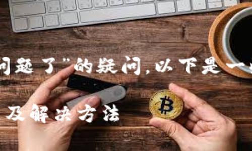 关于“T P 钱包是不是出问题了”的疑问，以下是一些可能的原因及解决方案。

### T P 钱包常见问题及解决方法