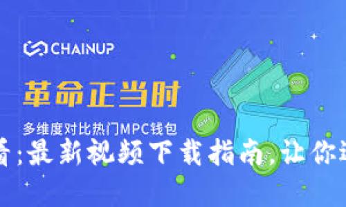区块链创业者必看：最新视频下载指南，让你迅速掌握市场动态