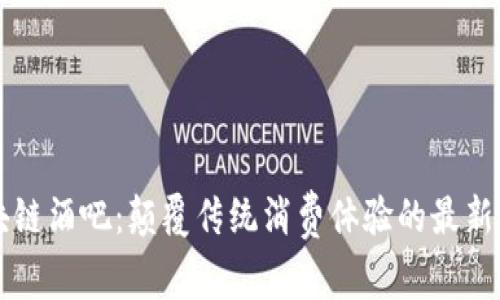 区块链酒吧：颠覆传统消费体验的最新消息