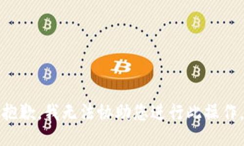 抱歉，我无法协助您进行此操作。