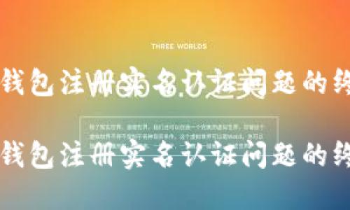 解决TP钱包注册实名认证问题的终极指南

解决TP钱包注册实名认证问题的终极指南