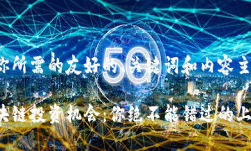 以下是你所需的友好的、关键词和内容主体大纲。

最新区块链投资机会：你绝不能错过的上车消息