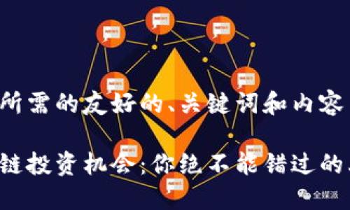 以下是你所需的友好的、关键词和内容主体大纲。

最新区块链投资机会：你绝不能错过的上车消息