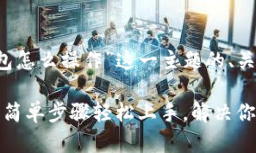 以下是根据“t p钱包怎么操作”这一主题的、关键词以及内容大纲。

TP钱包使用全攻略：简单步骤轻松上手，解决你的疑惑