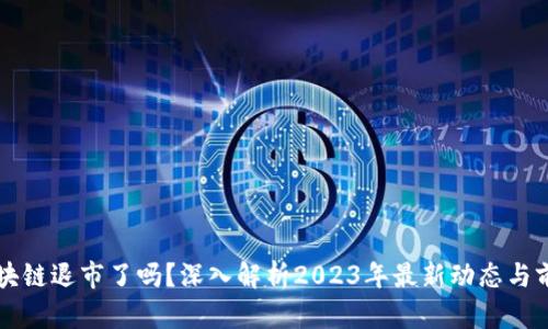 区块链退市了吗？深入解析2023年最新动态与前景