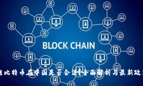 区块链比特币在中国是否合法？全面解析与最新政策解读